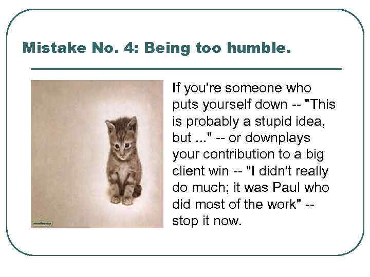 Mistake No. 4: Being too humble. If you're someone who puts yourself down --