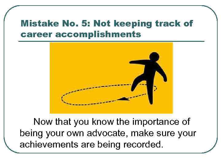 Mistake No. 5: Not keeping track of career accomplishments Now that you know the
