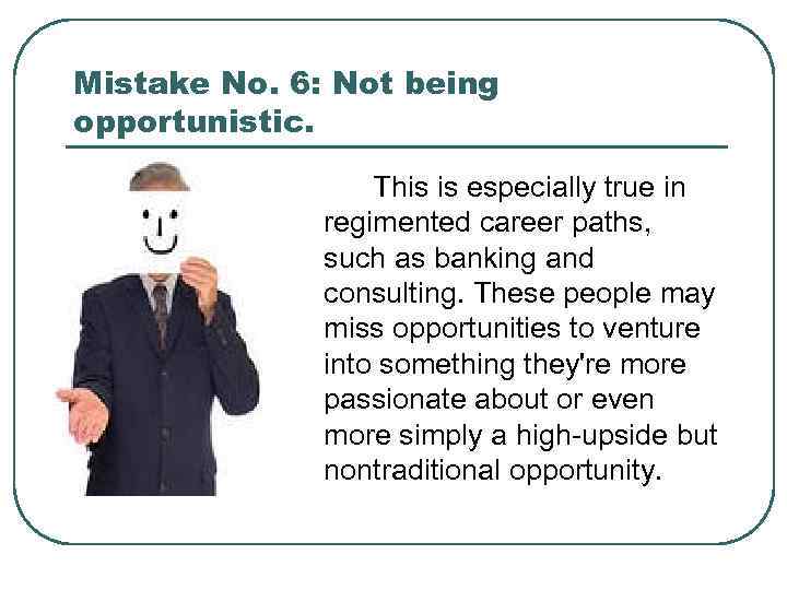 Mistake No. 6: Not being opportunistic. This is especially true in regimented career paths,