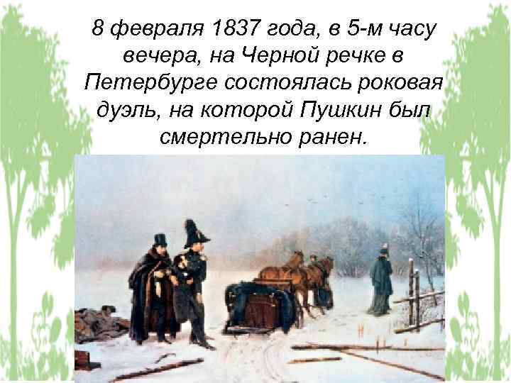 8 февраля 1837 года, в 5 -м часу вечера, на Черной речке в Петербурге