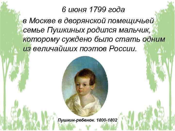 6 июня 1799 года в Москве в дворянской помещичьей семье Пушкиных родился мальчик, которому