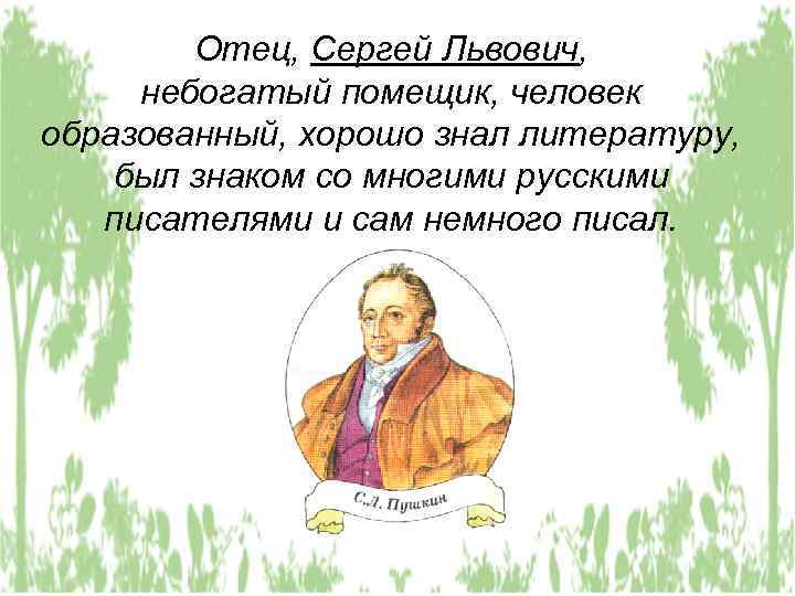 Отец, Сергей Львович, небогатый помещик, человек образованный, хорошо знал литературу, был знаком со многими