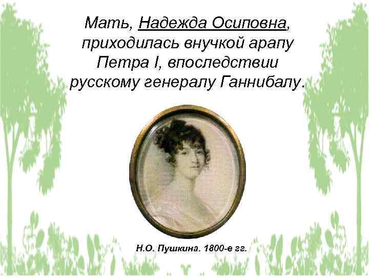 Мать, Надежда Осиповна, приходилась внучкой арапу Петра I, впоследствии русскому генералу Ганнибалу. Н. О.