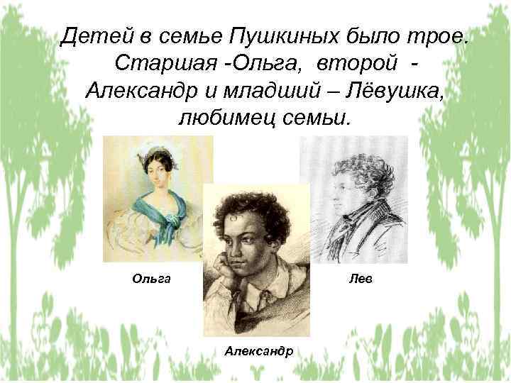 Детей в семье Пушкиных было трое. Старшая -Ольга, второй Александр и младший – Лёвушка,