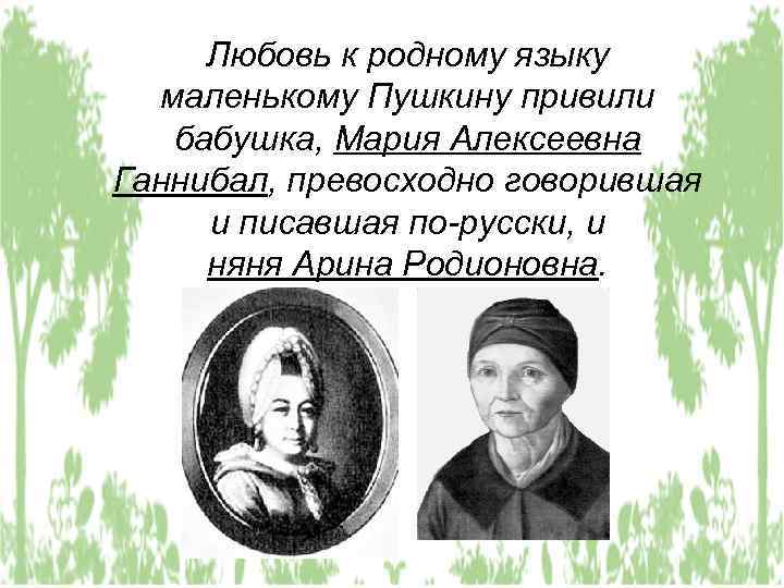 Любовь к родному языку маленькому Пушкину привили бабушка, Мария Алексеевна Ганнибал, превосходно говорившая и