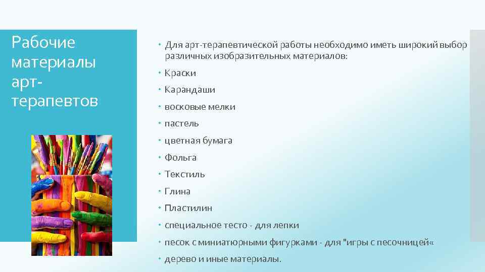 Рабочие материалы арттерапевтов Для арт-терапевтической работы необходимо иметь широкий выбор различных изобразительных материалов: Краски