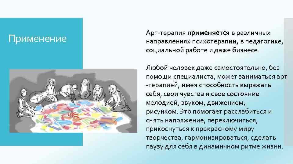 Применение Арт-терапия применяется в различных направлениях психотерапии, в педагогике, социальной работе и даже бизнесе.