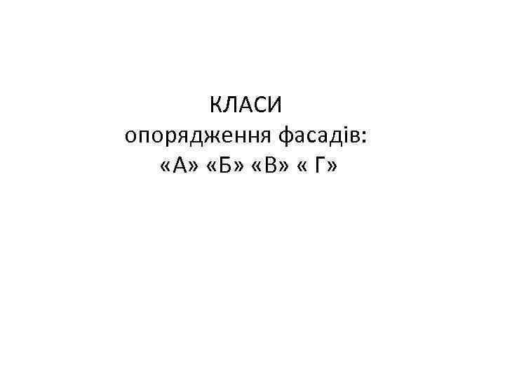 КЛАСИ опорядження фасадів: «А» «Б» «В» « Г» 