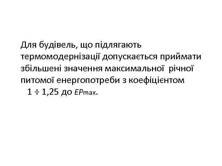 Для будівель, що підлягають термомодернізації допускається приймати збільшені значення максимальної річної питомої енергопотреби з