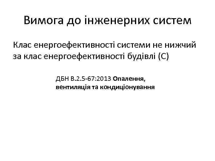 Вимога до інженерних систем Клас енергоефективності системи не нижчий за клас енергоефективності будівлі (С)