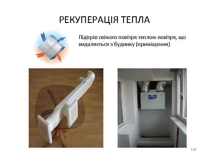 РЕКУПЕРАЦІЯ ТЕПЛА Підігрів свіжого повітря теплом повітря, що видаляється з будинку (приміщення) 131 