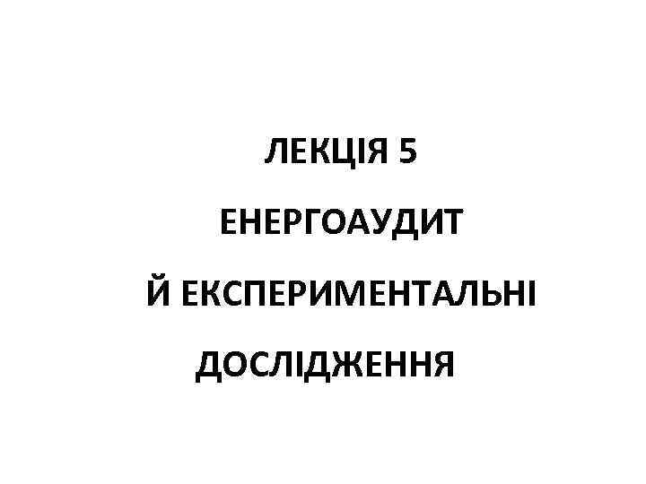 ЛЕКЦІЯ 5 ЕНЕРГОАУДИТ Й ЕКСПЕРИМЕНТАЛЬНІ ДОСЛІДЖЕННЯ 