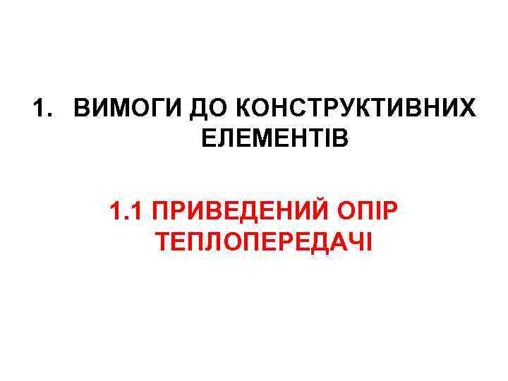 1. ВИМОГИ ДО КОНСТРУКТИВНИХ ЕЛЕМЕНТІВ 1. 1 ПРИВЕДЕНИЙ ОПІР ТЕПЛОПЕРЕДАЧІ 