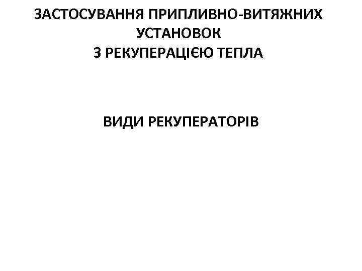 ЗАСТОСУВАННЯ ПРИПЛИВНО-ВИТЯЖНИХ УСТАНОВОК З РЕКУПЕРАЦІЄЮ ТЕПЛА ВИДИ РЕКУПЕРАТОРІВ 