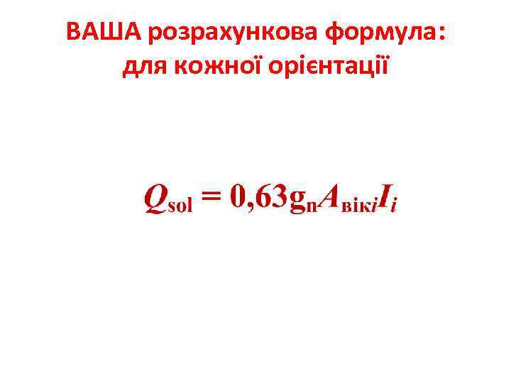 ВАША розрахункова формула: для кожної орієнтації 