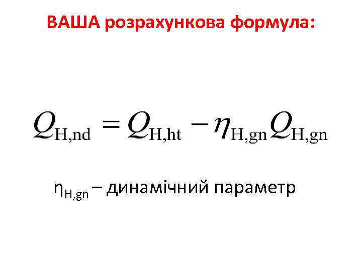 ВАША розрахункова формула: ηH, gn – динамічний параметр 