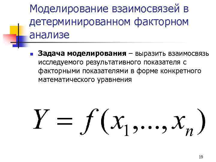 Моделирование взаимосвязей в детерминированном факторном анализе n Задача моделирования – выразить взаимосвязь исследуемого результативного