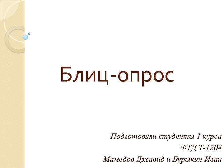 Блиц-опрос Подготовили студенты 1 курса ФТД Т-1204 Мамедов Джавид и Бурыкин Иван 