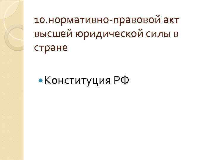10. нормативно-правовой акт высшей юридической силы в стране Конституция РФ 