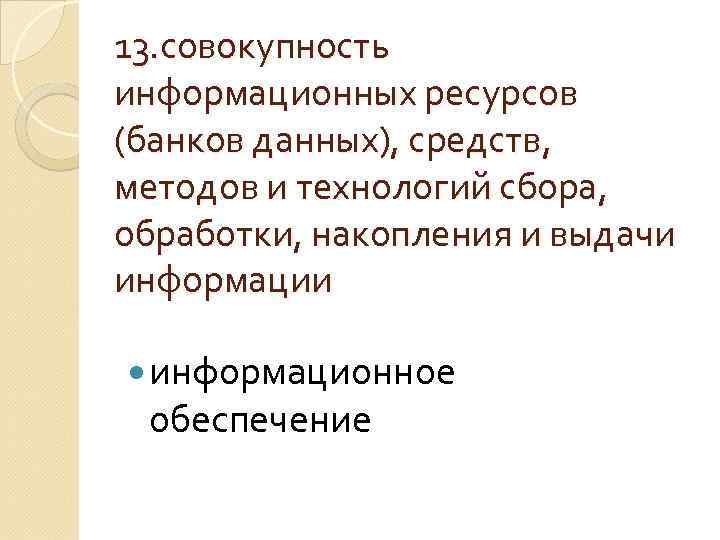 13. совокупность информационных ресурсов (банков данных), средств, методов и технологий сбора, обработки, накопления и