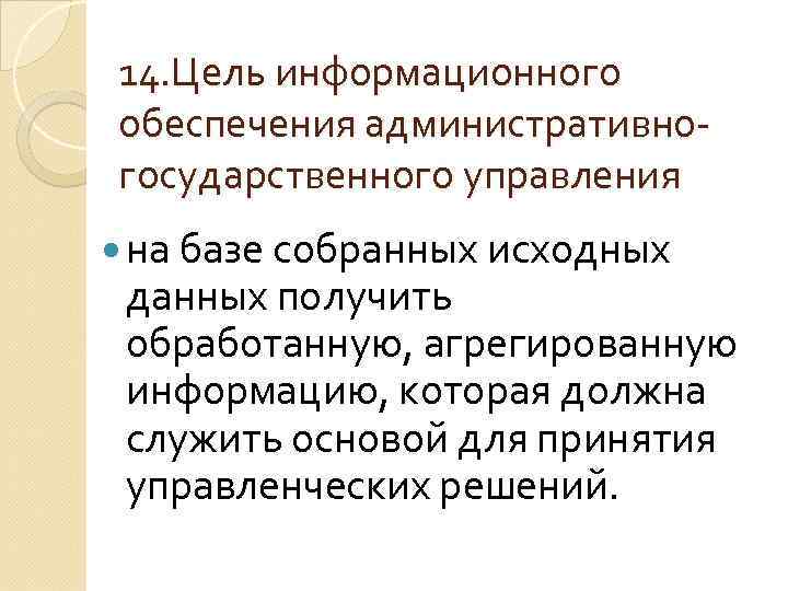 14. Цель информационного обеспечения административногосударственного управления на базе собранных исходных данных получить обработанную, агрегированную