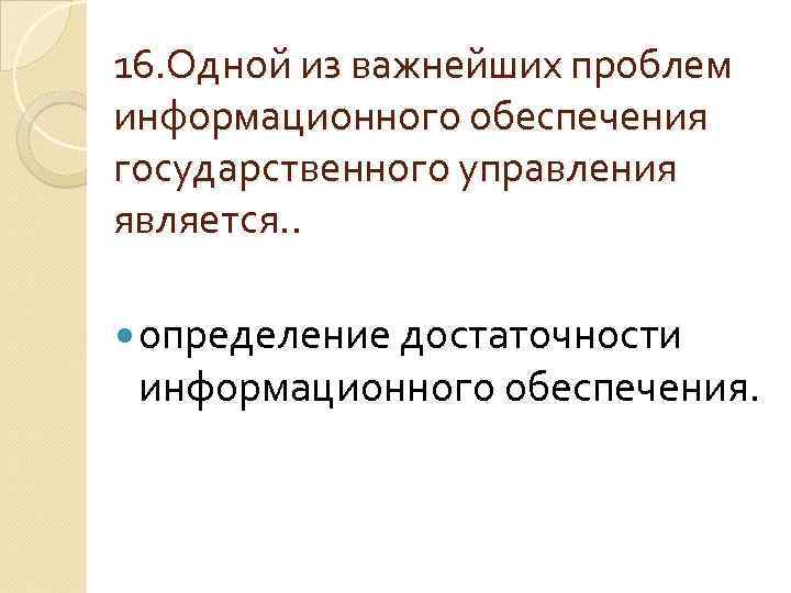 16. Одной из важнейших проблем информационного обеспечения государственного управления является. . определение достаточности информационного