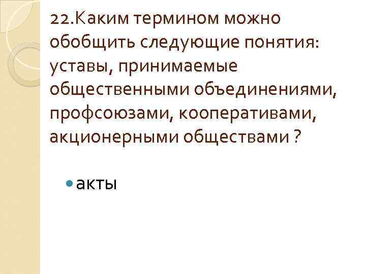 22. Каким термином можно обобщить следующие понятия: уставы, принимаемые общественными объединениями, профсоюзами, кооперативами, акционерными