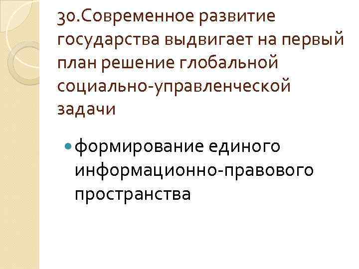 30. Современное развитие государства выдвигает на первый план решение глобальной социально-управленческой задачи формирование единого