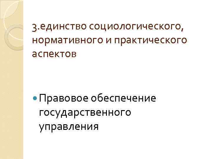 3. единство социологического, нормативного и практического аспектов Правовое обеспечение государственного управления 