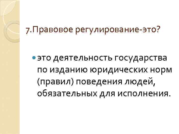 7. Правовое регулирование-это? это деятельность государства по изданию юридических норм (правил) поведения людей, обязательных