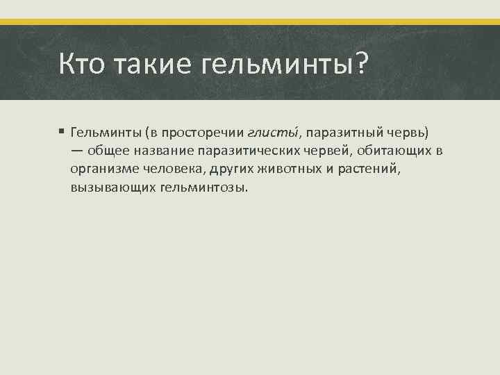 Кто такие гельминты? § Гельминты (в просторечии глисты , паразитный червь) — общее название