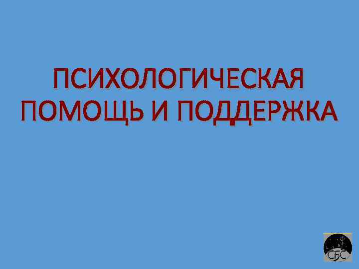 ПСИХОЛОГИЧЕСКАЯ ПОМОЩЬ И ПОДДЕРЖКА 