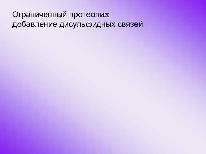 Ограниченный протеолиз; добавление дисульфидных связей 