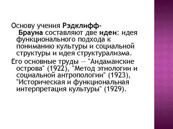 Основу учения Рэдклифф Брауна составляют две идеи: идея функционального подхода к пониманию культуры и