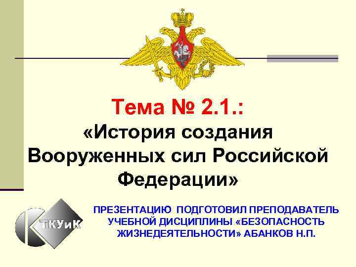 Тема № 2. 1. : «История создания Вооруженных сил Российской Федерации» ПРЕЗЕНТАЦИЮ ПОДГОТОВИЛ ПРЕПОДАВАТЕЛЬ