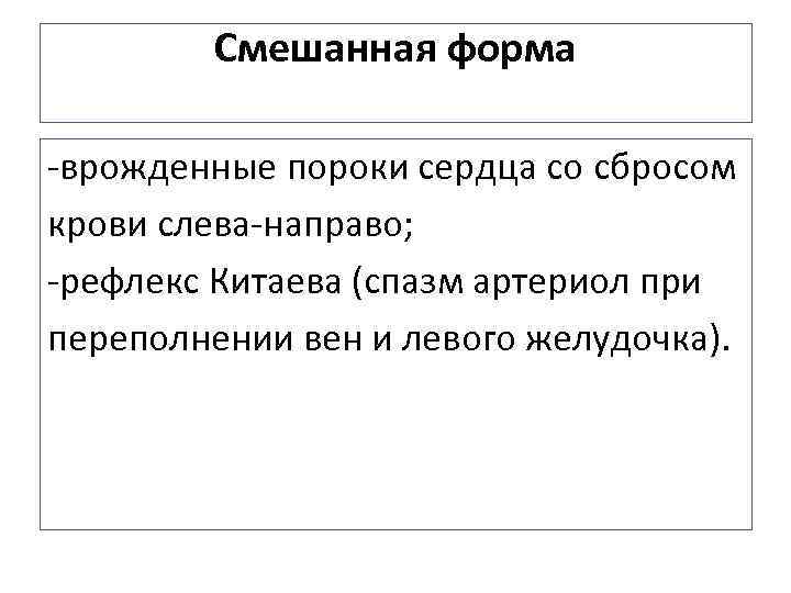 Смешанная форма -врожденные пороки сердца со сбросом крови слева-направо; -рефлекс Китаева (спазм артериол при