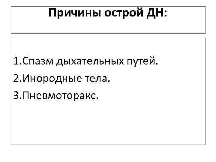 Причины острой ДН: 1. Спазм дыхательных путей. 2. Инородные тела. 3. Пневмоторакс. 