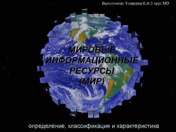 Выполнила: Токарева Е. А 3 курс МО МИРОВЫЕ ИНФОРМАЦИОННЫЕ РЕСУРСЫ (МИР) определение, классификация и