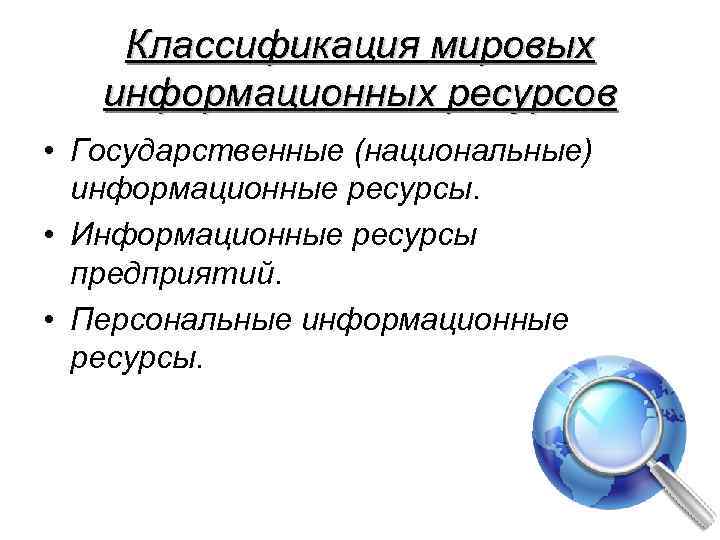 Классификация мировых информационных ресурсов • Государственные (национальные) информационные ресурсы. • Информационные ресурсы предприятий. •