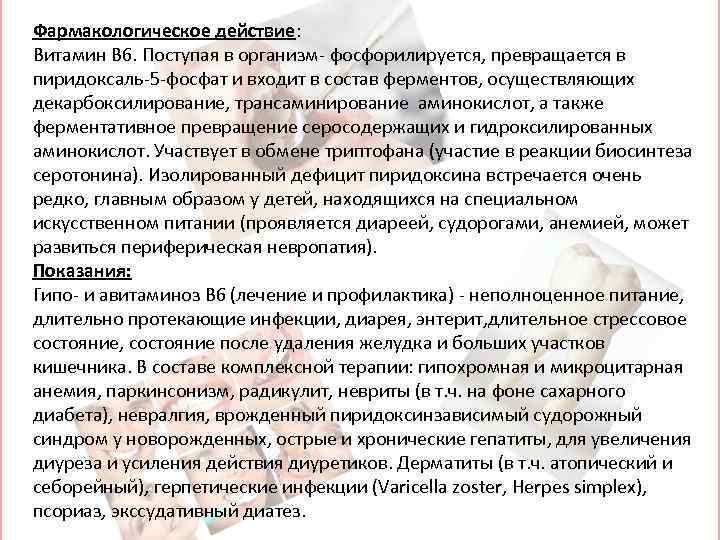 Фармакологическое действие: Витамин B 6. Поступая в организм- фосфорилируется, превращается в пиридоксаль-5 -фосфат и