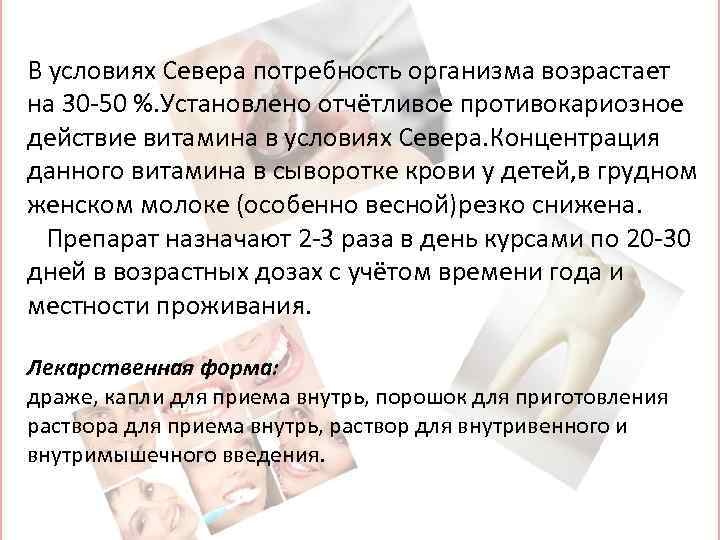 В условиях Севера потребность организма возрастает на 30 -50 %. Установлено отчётливое противокариозное действие