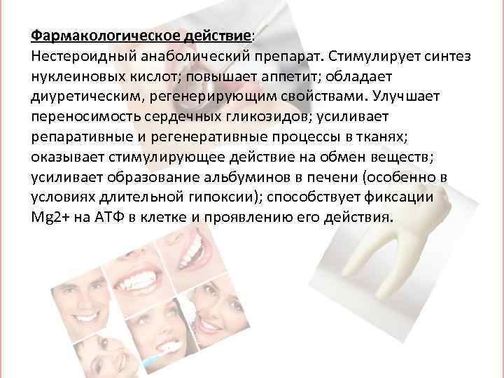 Фармакологическое действие: Нестероидный анаболический препарат. Стимулирует синтез нуклеиновых кислот; повышает аппетит; обладает диуретическим, регенерирующим