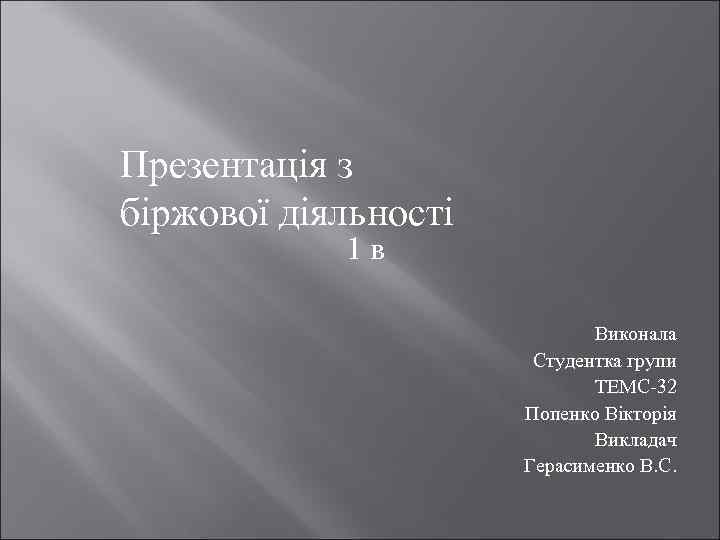 Презентація з біржової діяльності 1 в Виконала Студентка групи ТЕМС-32 Попенко Вікторія Викладач Герасименко