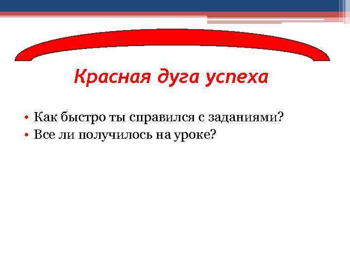 Красная дуга успеха • Как быстро ты справился с заданиями? • Все ли получилось