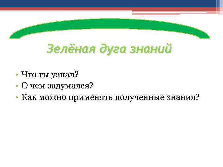 Зелёная дуга знаний • Что ты узнал? • О чем задумался? • Как можно