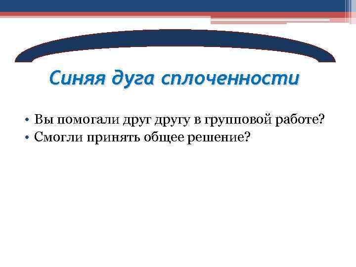 Синяя дуга сплоченности • Вы помогали другу в групповой работе? • Смогли принять общее