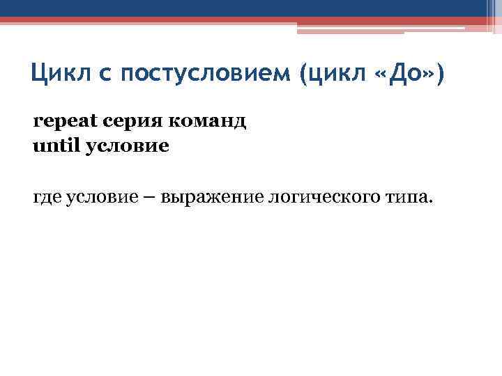 Цикл с постусловием (цикл «До» ) repeat серия команд until условие где условие –