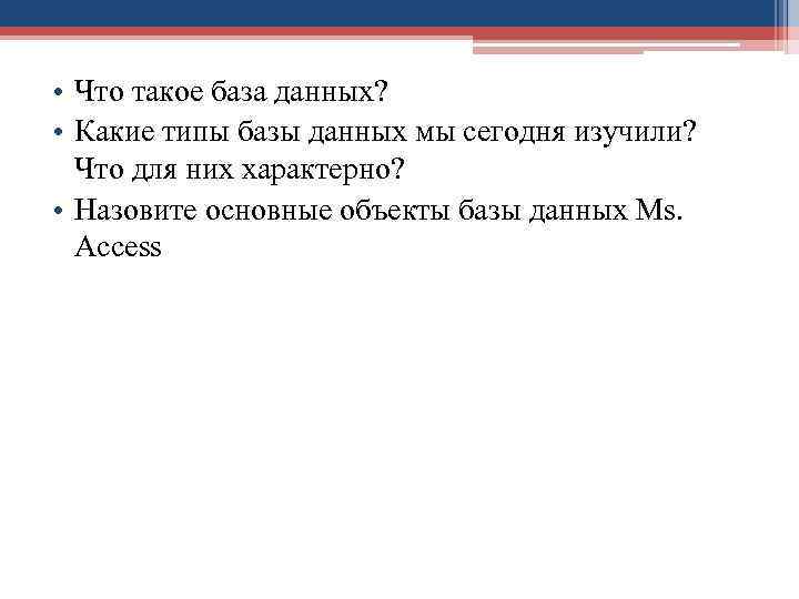  • Что такое база данных? • Какие типы базы данных мы сегодня изучили?