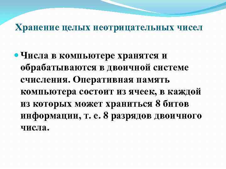Хранение целых неотрицательных чисел Числа в компьютере хранятся и обрабатываются в двоичной системе счисления.