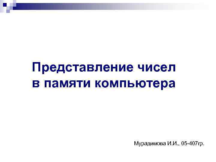 Представление чисел в памяти компьютера Мурадимова И. И. , 05 -407 гр. 